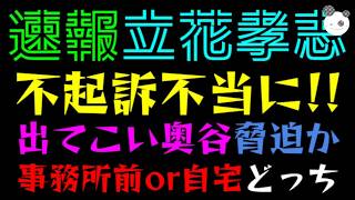 【立花孝志】検察審査会、不起訴不当に『出てこい奥谷、脅迫か？』事務所前or自宅前どっちなん