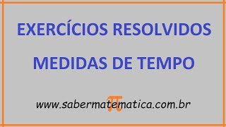 MEDIDAS DE TEMPO - EXERCÍCIOS RESOLVIDOS