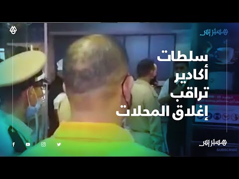 بعد تشديد تدابير الطوارئ الصحية.. سلطات أكادير تراقب إغلاق المحلات والساحات في المواقيت المحددة