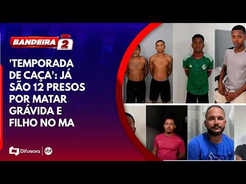 'Temporada de caça': já são 12 presos por matar grávida e filho no MA | BANDEIRA 2