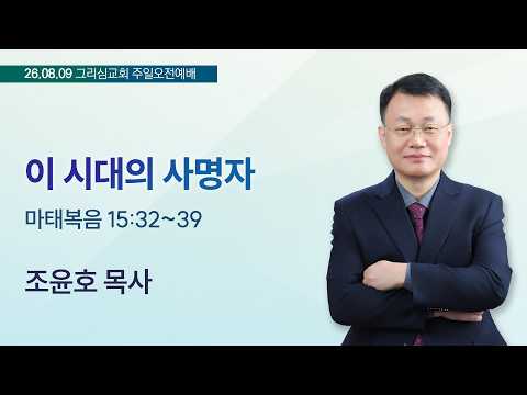 [26. 08. 09 주일오전예배] 이 시대의 사명자 (마 15:32~39)