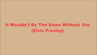 It Wouldn&#39;t Be The Same Without You (Elvis Presley)