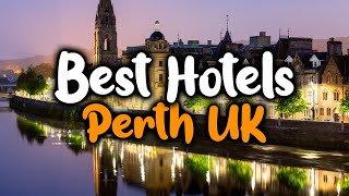 Best Hotels In Perth UK - For Families, Couples, Work Trips, Luxury & Budget
