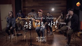 [예수전도단 서울화요모임] 주를 더욱 사랑 (JESUS I LOVE YOU MORE) Acoustic Worship