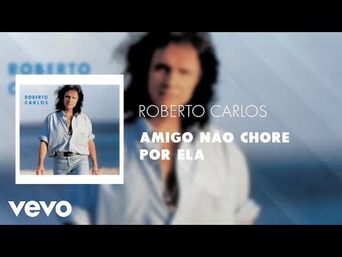 Roberto Carlos - Amigo Não Chore por Ela (Áudio Oficial)