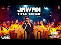 Jawan Title Track Audio Song Jawan Shahrukh Khan Atlee Anirudh Nayanthara Raja Kumari