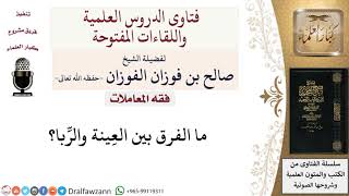 هل هناك فرق بين العِينة والرِّبا؟ لمعالي الشيخ صالح الفوزان