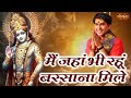 मैं जहां भी रहूं बरसाना मिले Main Jahan Bhi Rahun Bars