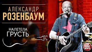 АЛЕКСАНДР РОЗЕНБАУМ ✪ НАЛЕТЕЛА ГРУСТЬ ✪ LIVE ✪ ALEXANDER ROZENBAUM ✪