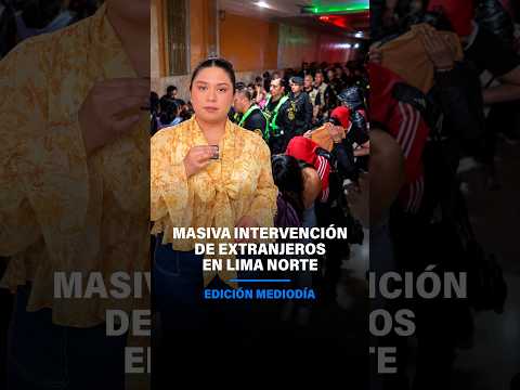 Megaoperativo en Lima Norte: Masiva intervención a extranjeros