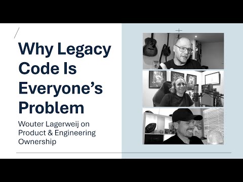 Why Legacy Code Is Everyone’s Problem: Wouter Lagerweij on Product & Engineering Ownership