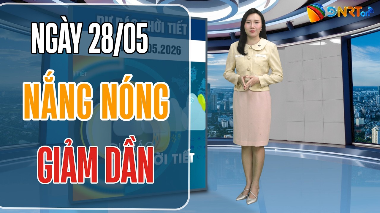 Thời tiết ngày mới 28/05 | Bắc Bộ và Trung Bộ nắng nóng giảm dần cả về diện và cường độ