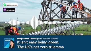 It isn’t easy being green: The UK’s net zero trilemma 🎙️ Independent Thinking podcast