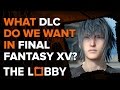 Final Fantasy XV: What DLC Do We Want? - The Lobby