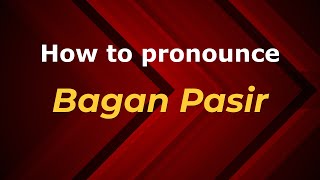 How to pronounce Bagan Pasir