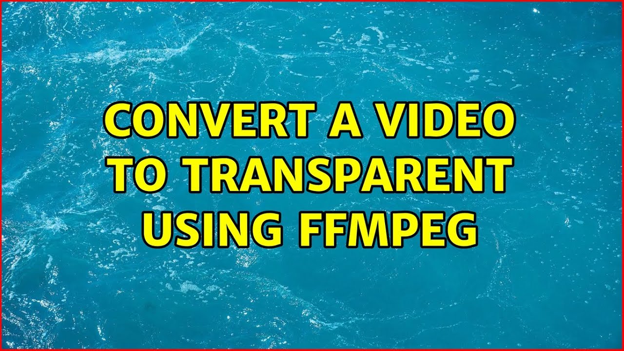 Convert a video to transparent using ffmpeg (2 Solutions!!)