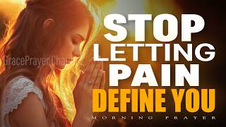 Prayer to Stop Letting Pain Define Your Worth | Healing and Peace in God | Morning Prayer