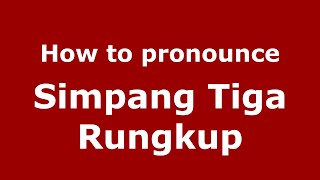 How to pronounce Simpang Tiga Rungkup