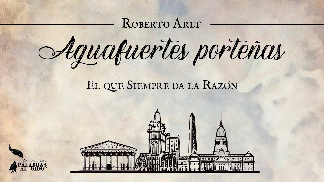 Aguafuertes Porteñas | Roberto Arlt | El que Siempre da la Razón