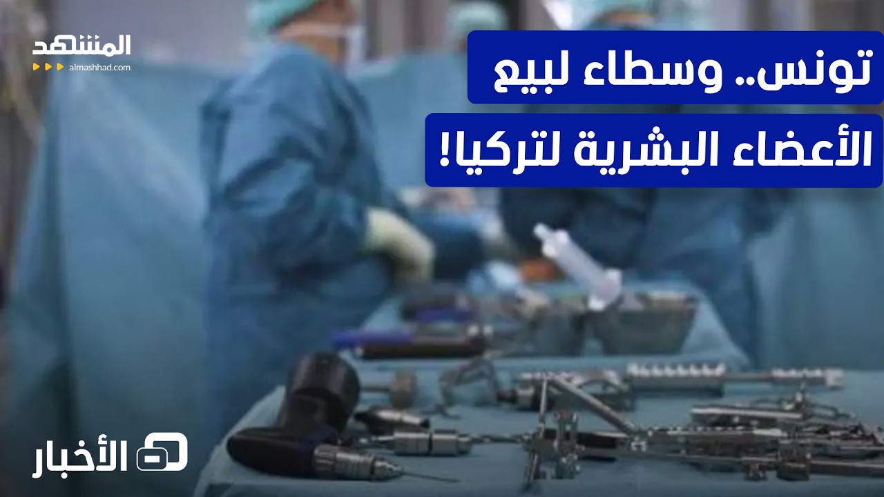 كواليس مرعبة.. شبكة دولية تستدرج التونسيين للمتاجرة بأعضائهم بتركيا – نشرة ا