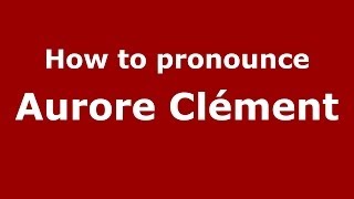 How to pronounce Aurore Clément