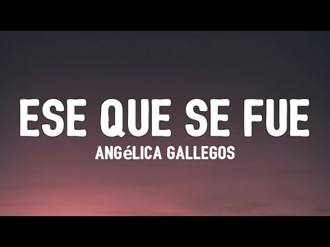 Angelica Gallegos - Ese Que Se Fue (Letra) No Hay Mal Que Por Bien No Venga Dice El Dicho