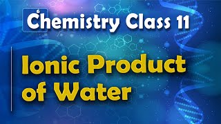 Ionic Product of Water - Chemical Equilibrium - Chemistry Class 11