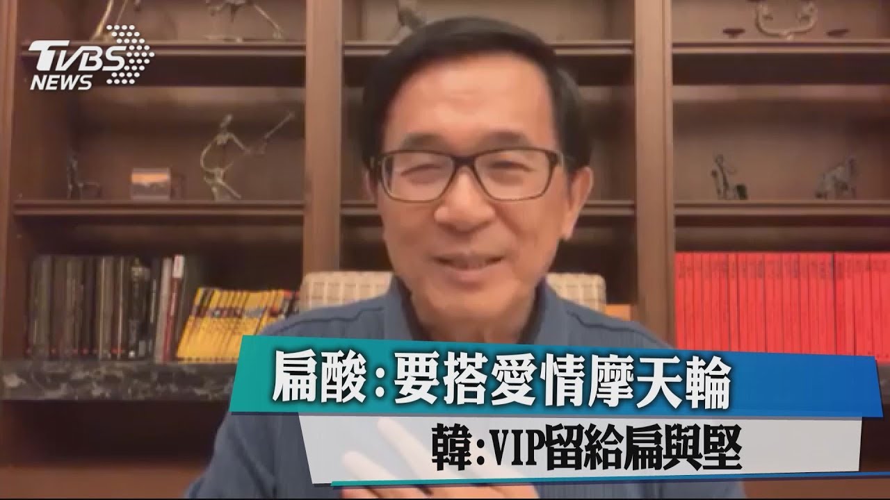 扁酸:要搭愛情摩天輪 韓:VIP留給扁與堅