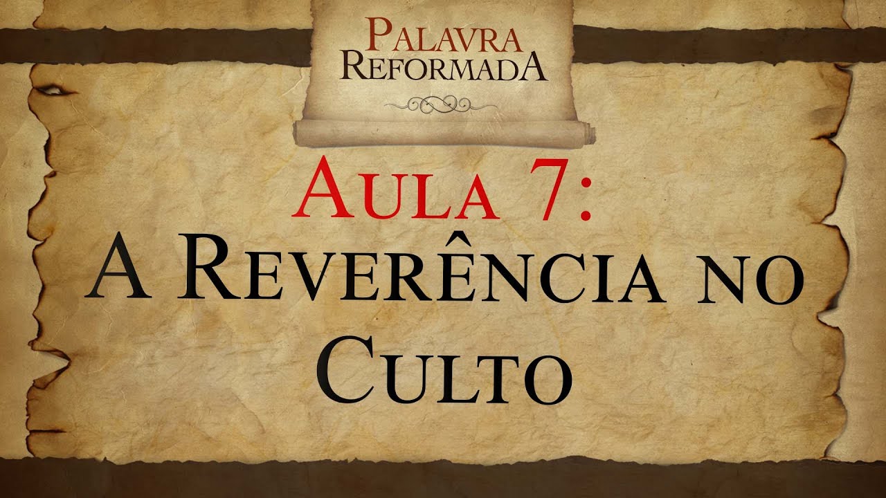 A REVERÊNCIA NO CULTO - [Aula 07] Palavra Reformada