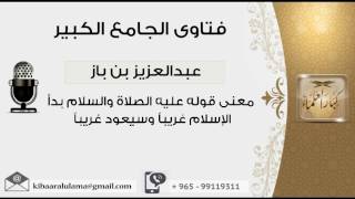 معنى قوله عليه الصلاة والسلام بدأ الإسلام غريباً وسيعود غريباً - بن باز - مشروع كبار العلماء image