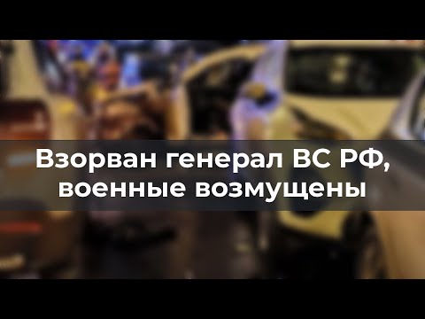 Взорван генерал ВС РФ, военные возмущены