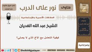 صورة كيفية التعامل مع الأخ الذي لا يصلي؟ الشيخ الغديان - مشروع كبار العلماء