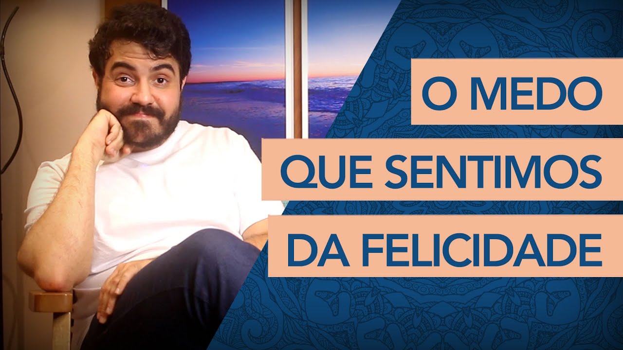 MEDO DA FELICIDADE – POR QUE SOMOS CAPAZES DE SENTIR ANGÚSTIA DE SER FELIZ? (Psicanalista explica)