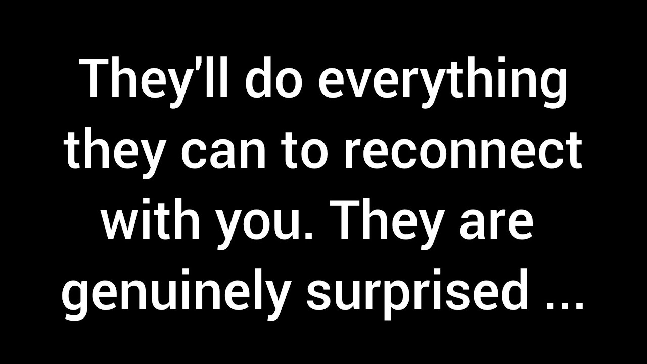 They'll go to great lengths to reconnect with you. They're truly amazed that you're...