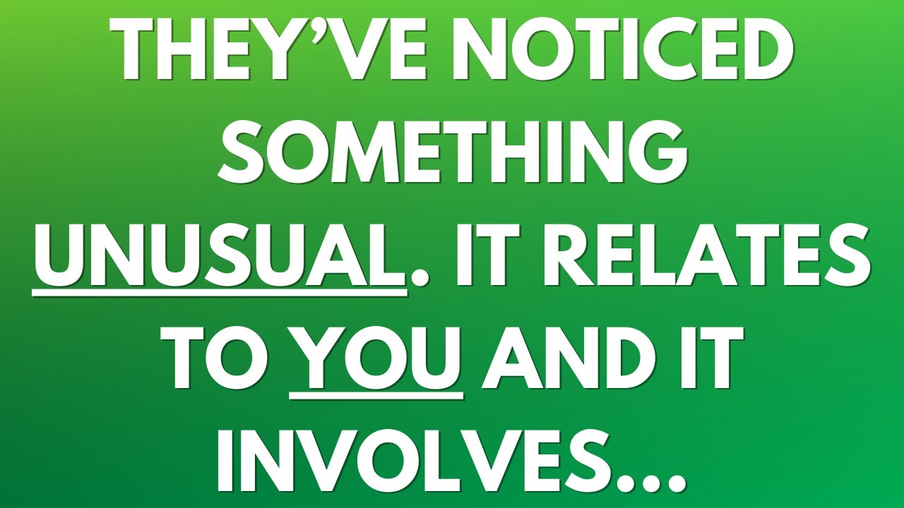 💌 They’ve noticed something unusual. It relates to you and it involves...