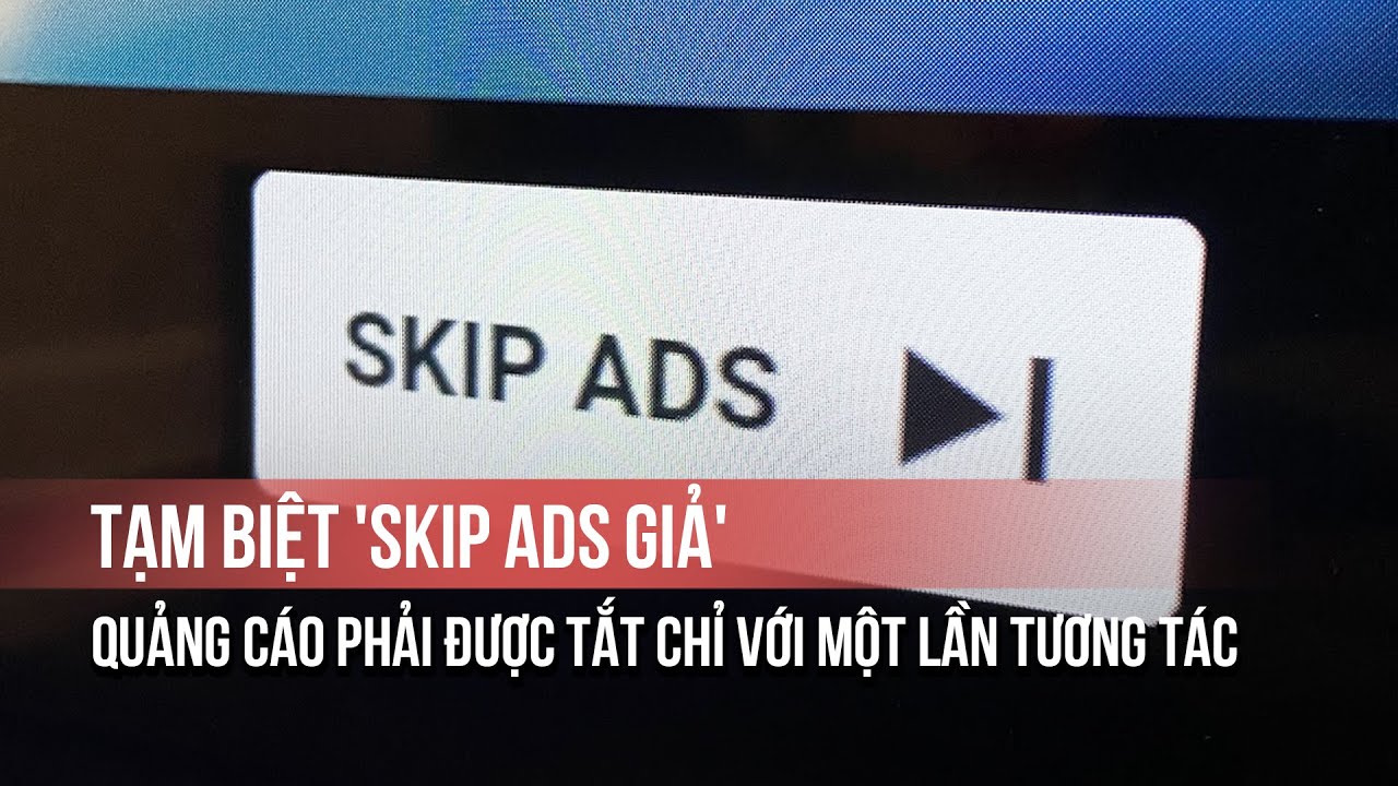 Tạm biệt 'Skip Ads giả': Quảng cáo phải được tắt chỉ với một lần tương tác