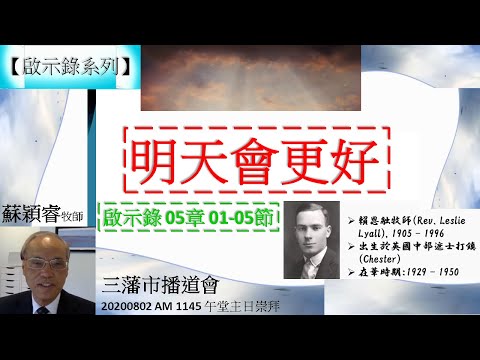 【啟示錄系列】啟示錄05章01-05節 講題 明天會更好 蘇穎睿牧師 [三藩市播道會 20200802 AM 1145 午堂主日崇拜] (福音頻道 20220310)