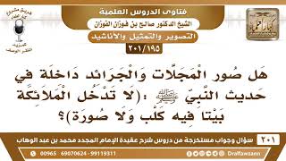 صورة [195 -201] هل صور المجلات والجرائد داخلة في حديث النبي ﷺ ( لا تدخل الملائكة بيتا فيه كلب ولا صورة)؟