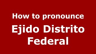 How to pronounce Ejido Distrito Federal
