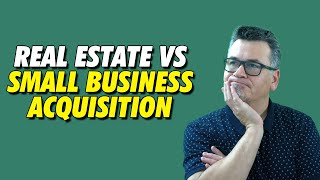 Real Estate vs. Small Business Acquisition In 2025