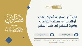 لي أرض عقارية أنكرهاعلي أولادجاري فطلب القاضي رشوة ليحكم لي فما الحكم-الشيخ عبدالرحمن البراك (10089) image