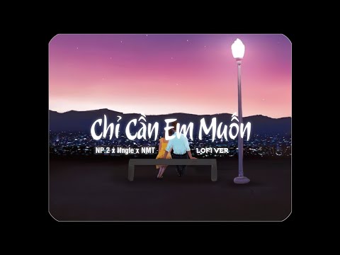 Chỉ Cần Em Muốn (Lofi Ver.) - NP.2 x Hngle x NMT