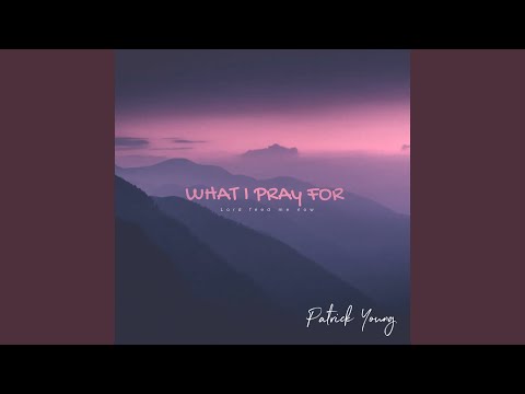 What I Pray For Lord Feed Me Now - Patrick Young