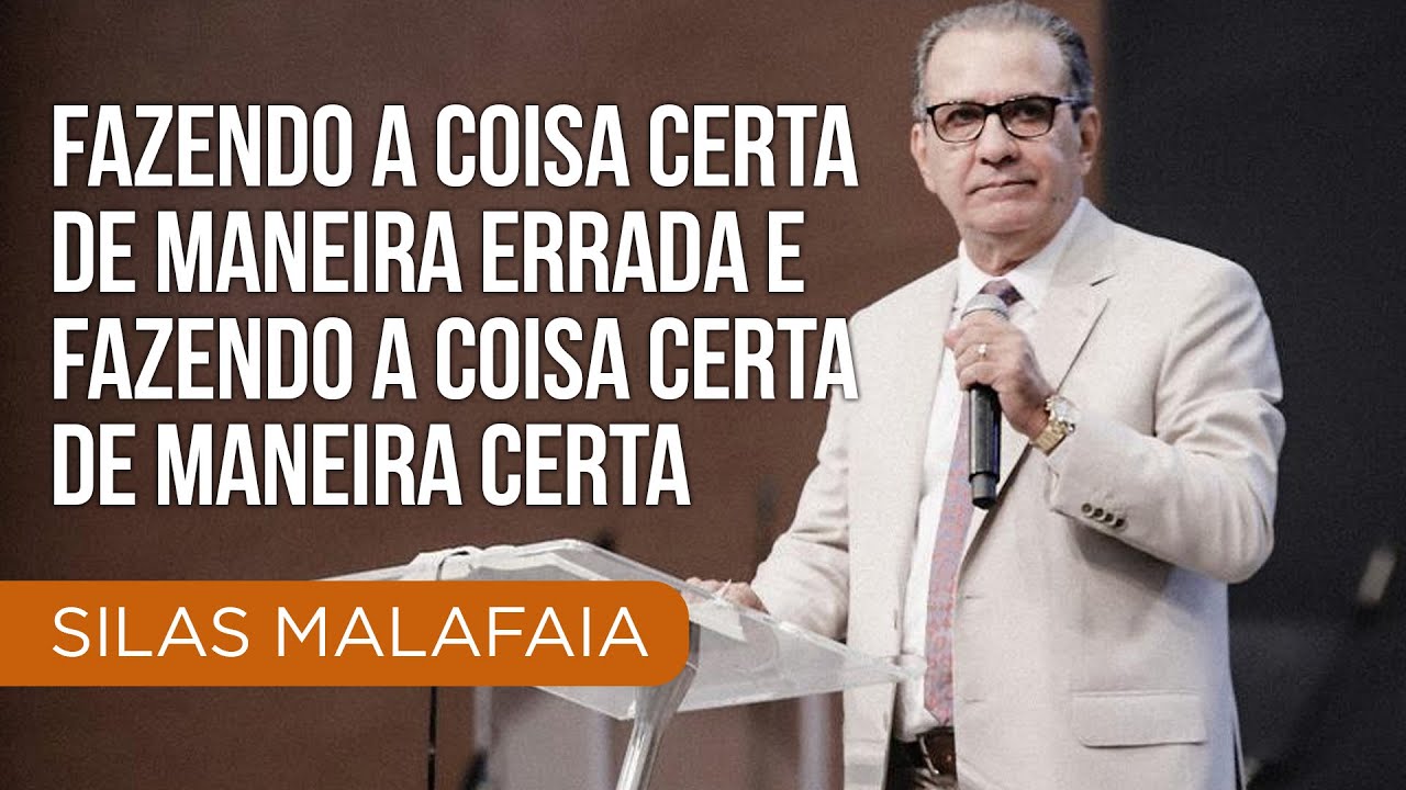 Pr Silas Malafaia - Fazendo a coisa certa de maneira errada e fazendo a coisa certa de maneira certa