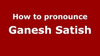 How to pronounce Ganesh Satish