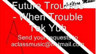 Future Trouble -  When Trouble Tek Yuh