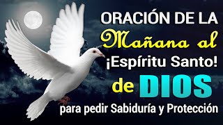 ORACIÓN DE LA MAÑANA AL ESPÍRITU SANTO DE DIOS PARA QUE NOS REGALE SU SABIDURÍA Y PROTECCIÓN