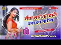 Saiya Lahanga Utha Ke Dana Dan Marela Bhojpuri Dj Song Mix Dj Sanjeev Nirpur