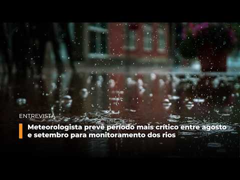 Meteorologista prevê período mais crítico entre agosto e setembro para monitoramento dos rios