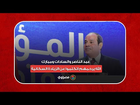 السيسي عبد الناصر والسادات ومبارك الله يرحمهم اتكلموا عن الزيادة السكانية.. ومحدش حلها